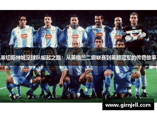 莱切斯特城足球队崛起之路:从英格兰二级联赛到英超冠军的传奇故事 莱切斯特城足球队崛起之路:从英格兰二级联赛到英超冠军的传奇故事